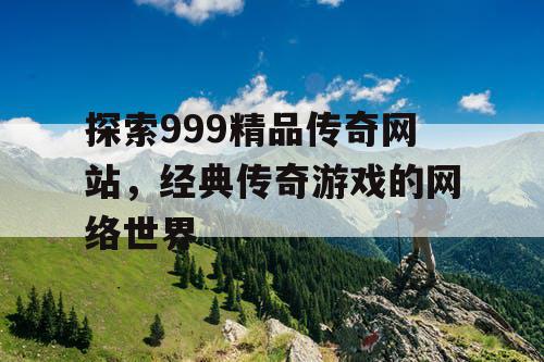探索999精品传奇网站，经典传奇游戏的网络世界