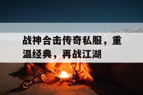 战神合击传奇私服，重温经典，再战江湖