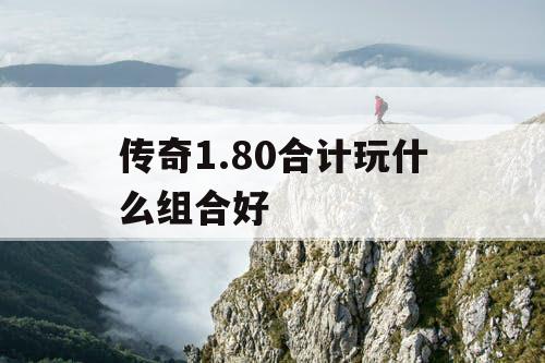 传奇1.80合计玩什么组合好