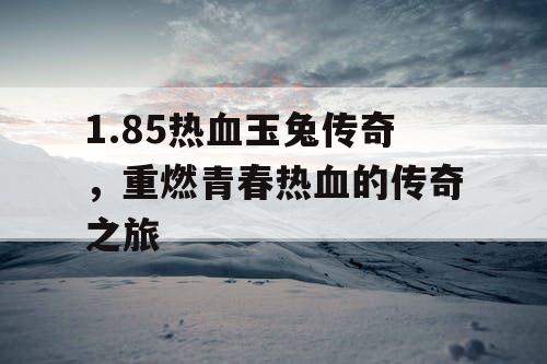1.85热血玉兔传奇，重燃青春热血的传奇之旅