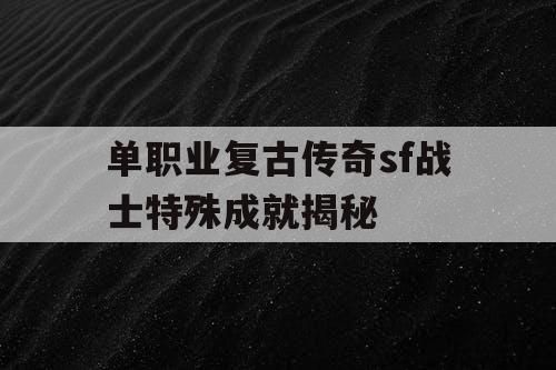 单职业复古传奇sf战士特殊成就揭秘