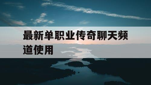 最新单职业传奇聊天频道使用