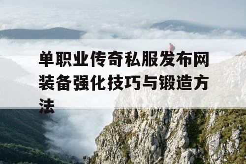 单职业传奇私服发布网装备强化技巧与锻造方法