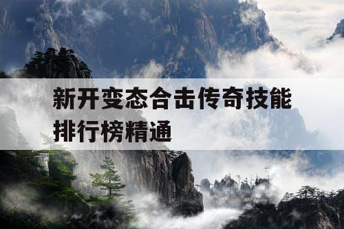 新开变态合击传奇技能排行榜精通