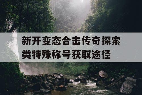 新开变态合击传奇探索类特殊称号获取途径