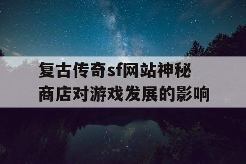 复古传奇sf网站神秘商店对游戏发展的影响