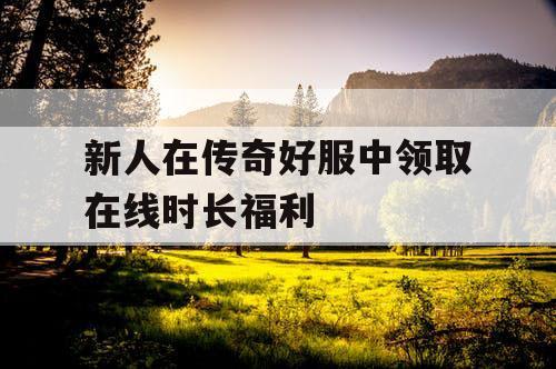 新人在传奇好服中领取在线时长福利
