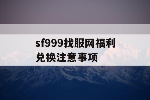 sf999找服网福利兑换注意事项