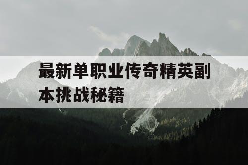 最新单职业传奇精英副本挑战秘籍