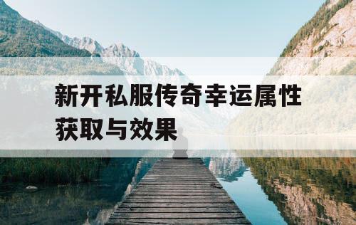 新开私服传奇幸运属性获取与效果