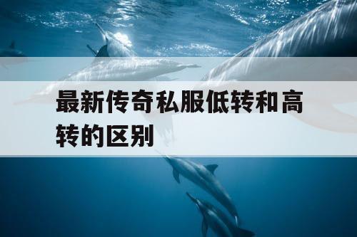 最新传奇私服低转和高转的区别