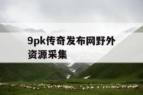 9pk传奇发布网野外资源采集