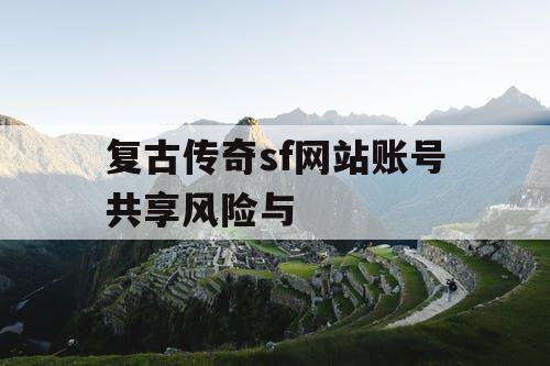 复古传奇sf网站账号共享风险与