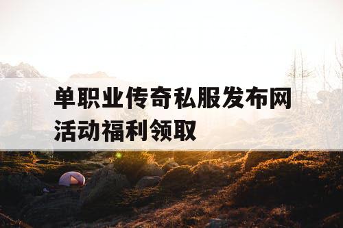 单职业传奇私服发布网活动福利领取