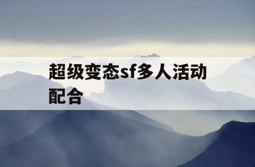 超级变态sf多人活动配合