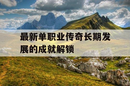 最新单职业传奇长期发展的成就解锁