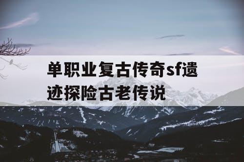 单职业复古传奇sf遗迹探险古老传说