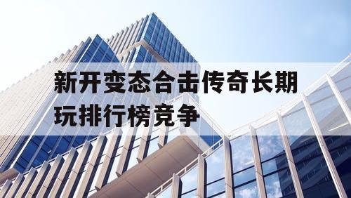新开变态合击传奇长期玩排行榜竞争