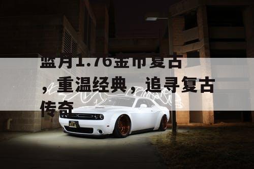 蓝月1.76金币复古，重温经典，追寻复古传奇