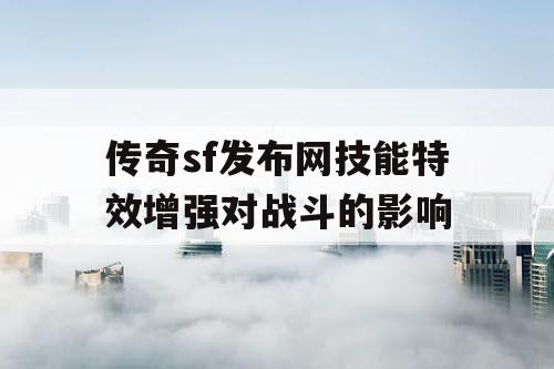 传奇sf发布网技能特效增强对战斗的影响