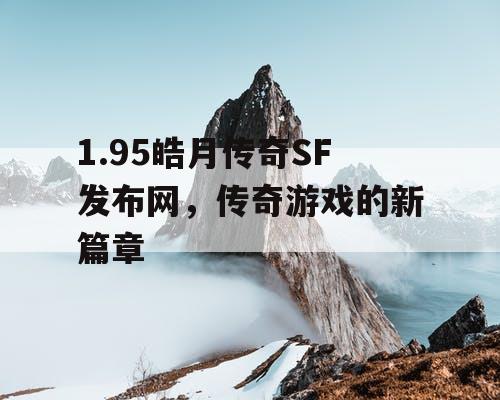 1.95皓月传奇SF发布网，传奇游戏的新篇章