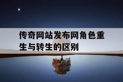 传奇网站发布网角色重生与转生的区别