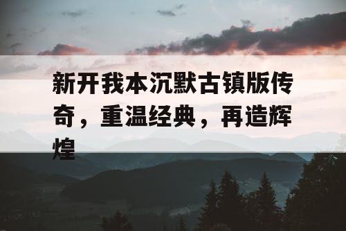 新开我本沉默古镇版传奇，重温经典，再造辉煌