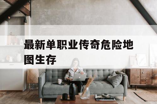 最新单职业传奇危险地图生存