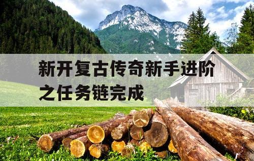 新开复古传奇新手进阶之任务链完成