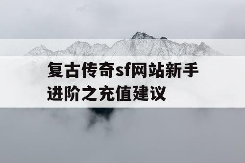 复古传奇sf网站新手进阶之充值建议