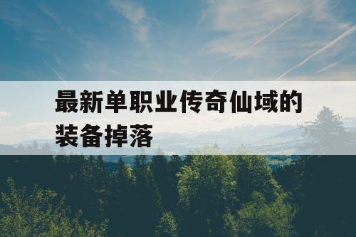 最新单职业传奇仙域的装备掉落