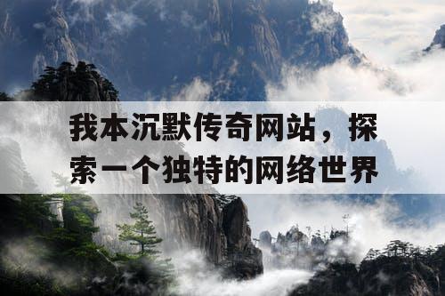 我本沉默传奇网站，探索一个独特的网络世界