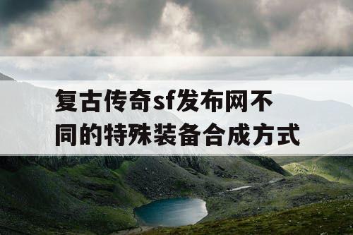 复古传奇sf发布网不同的特殊装备合成方式