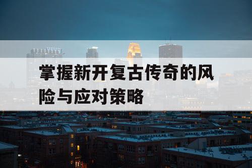 掌握新开复古传奇的风险与应对策略