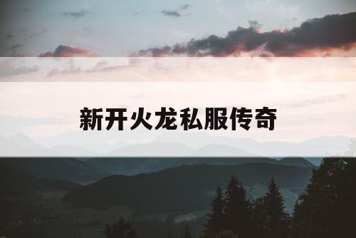 新开火龙私服传奇