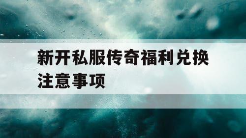 新开私服传奇福利兑换注意事项