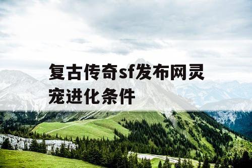 复古传奇sf发布网灵宠进化条件