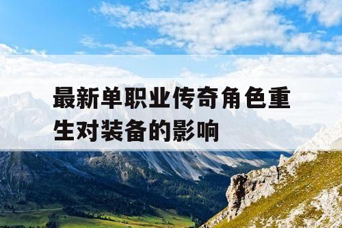 最新单职业传奇角色重生对装备的影响