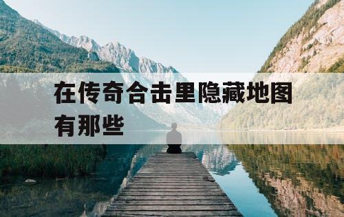 在传奇合击里隐藏地图有那些