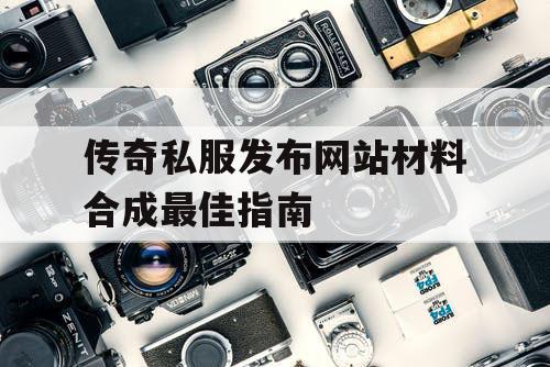 传奇私服发布网站材料合成最佳指南