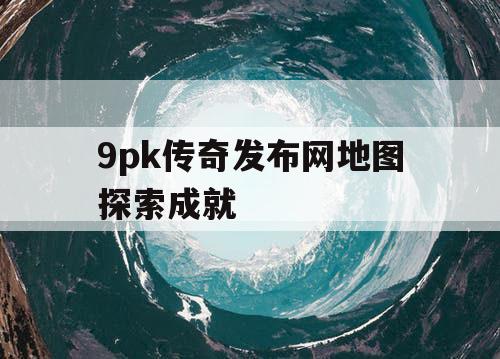9pk传奇发布网地图探索成就