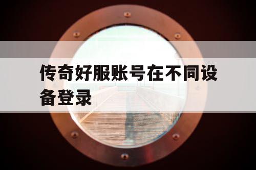 传奇好服账号在不同设备登录