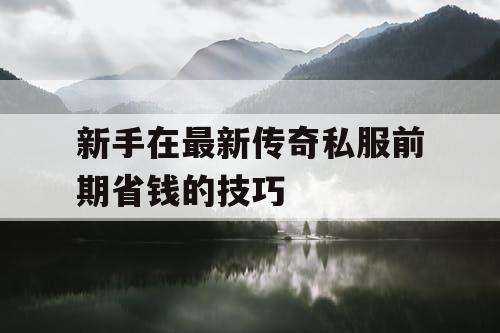 新手在最新传奇私服前期省钱的技巧