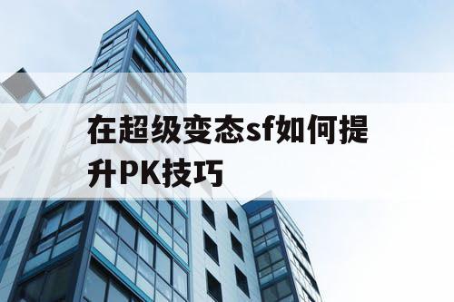 在超级变态sf如何提升PK技巧