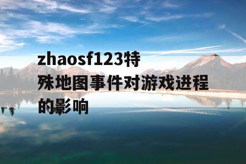 zhaosf123特殊地图事件对游戏进程的影响
