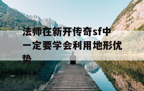 法师在新开传奇sf中一定要学会利用地形优势