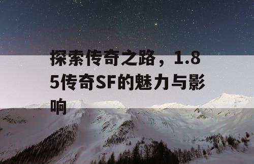 探索传奇之路，1.85传奇SF的魅力与影响
