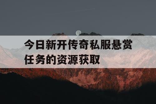 今日新开传奇私服悬赏任务的资源获取