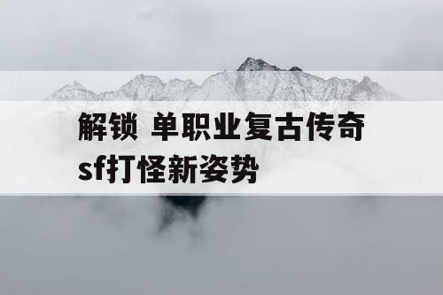 解锁 单职业复古传奇sf打怪新姿势