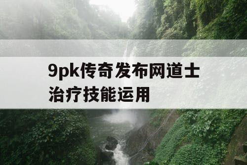 9pk传奇发布网道士治疗技能运用
